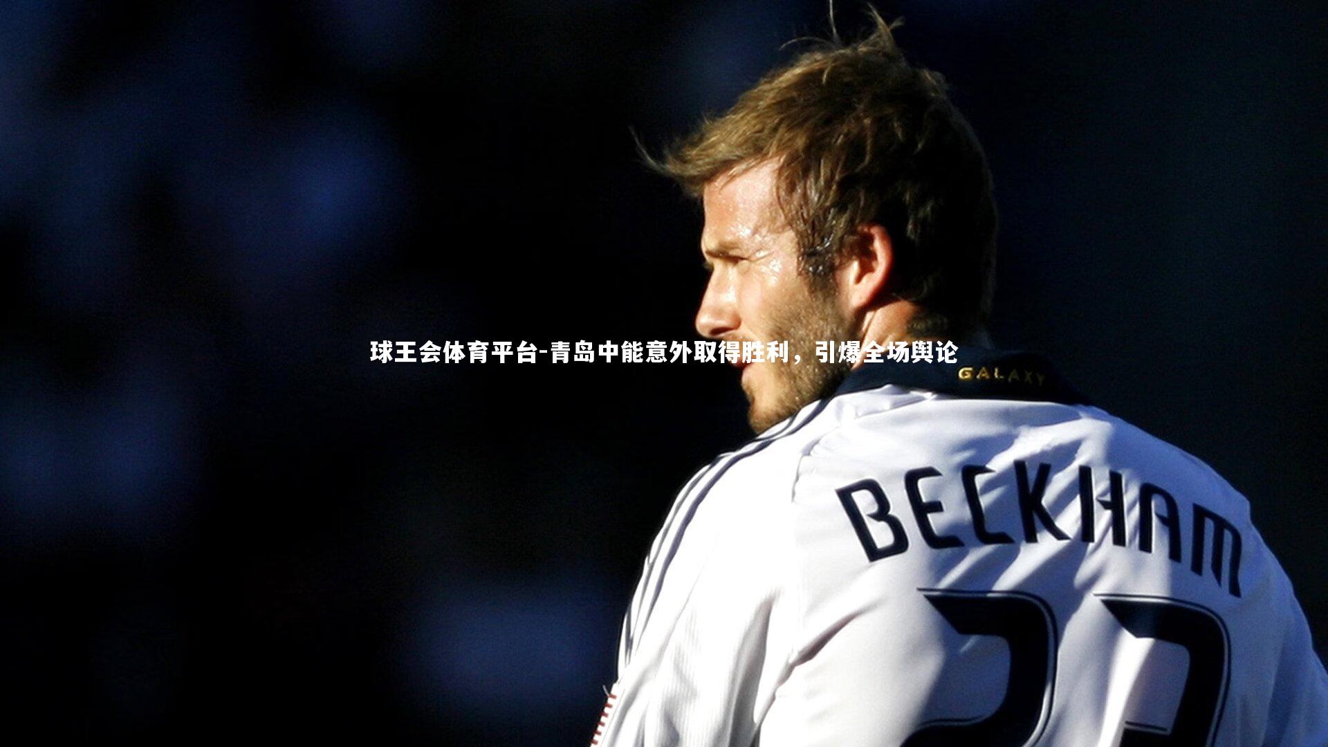 球王会体育平台-青岛中能意外取得胜利，引爆全场舆论