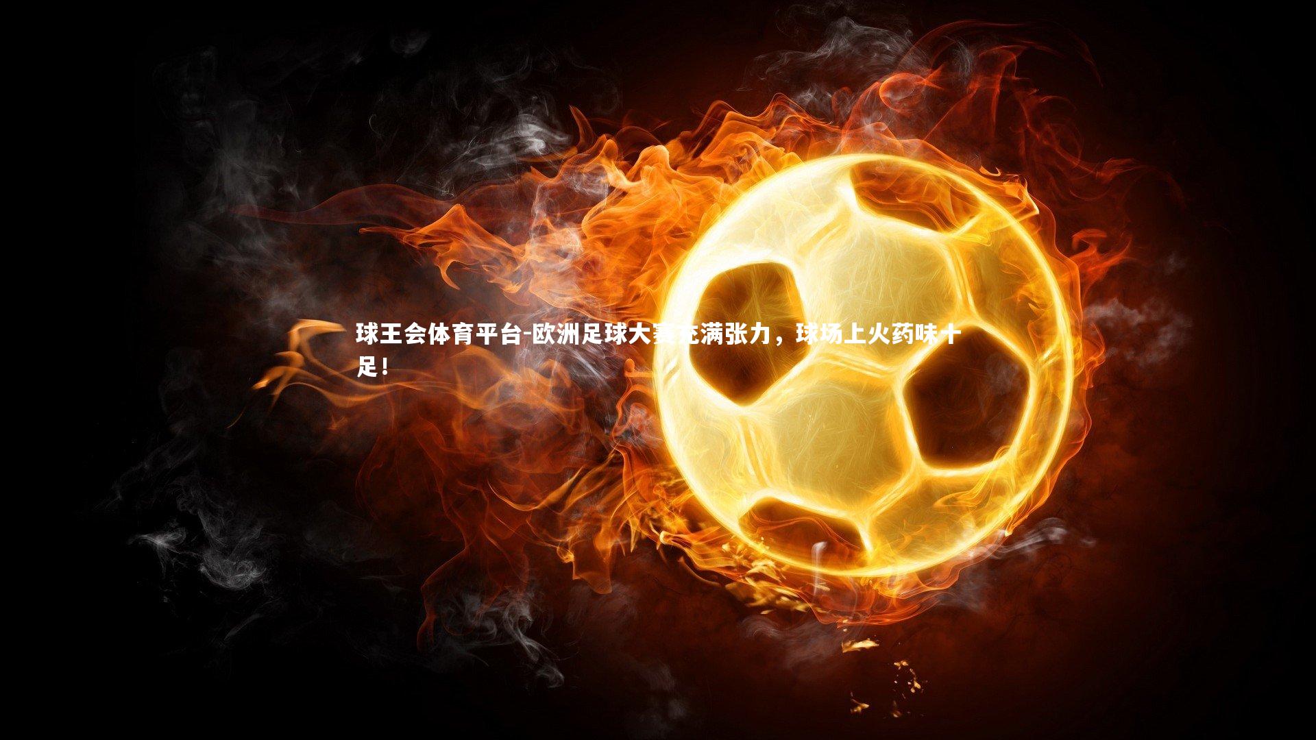 球王会体育平台-欧洲足球大赛充满张力，球场上火药味十足！