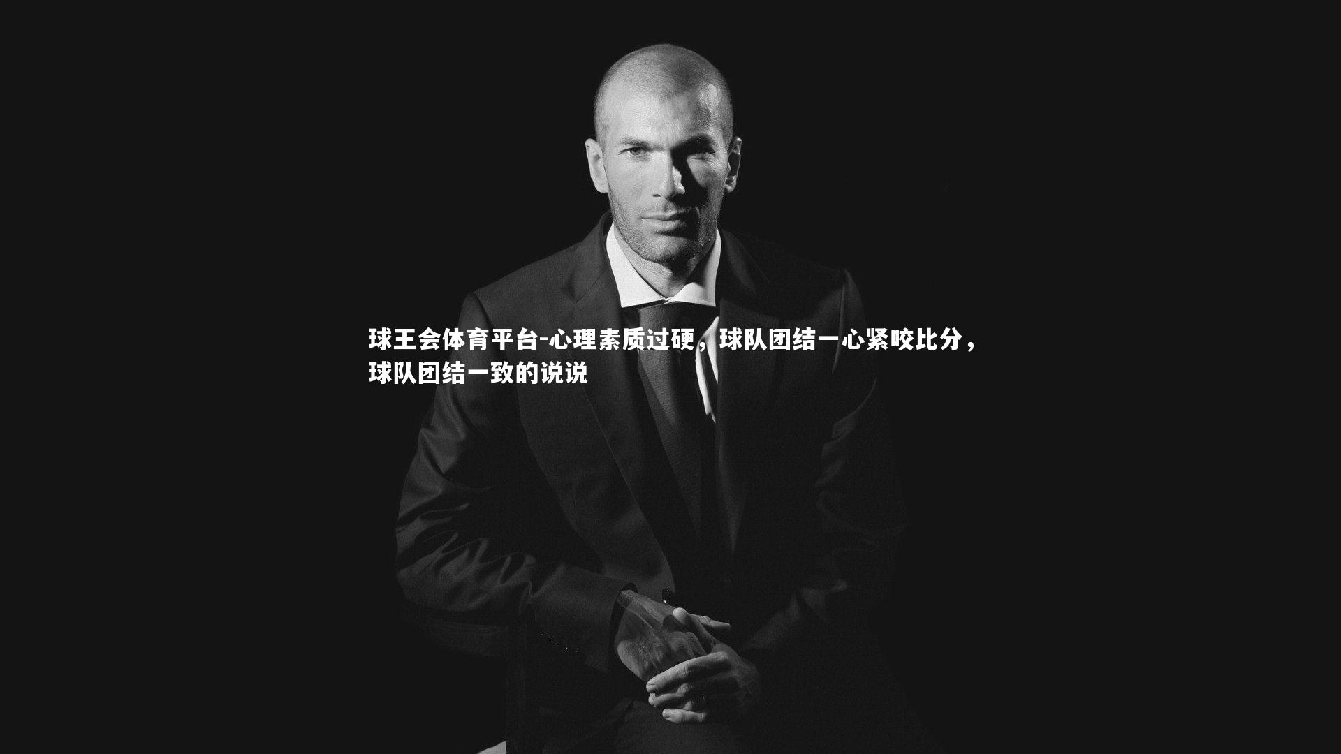 球王会体育平台-心理素质过硬，球队团结一心紧咬比分，球队团结一致的说说