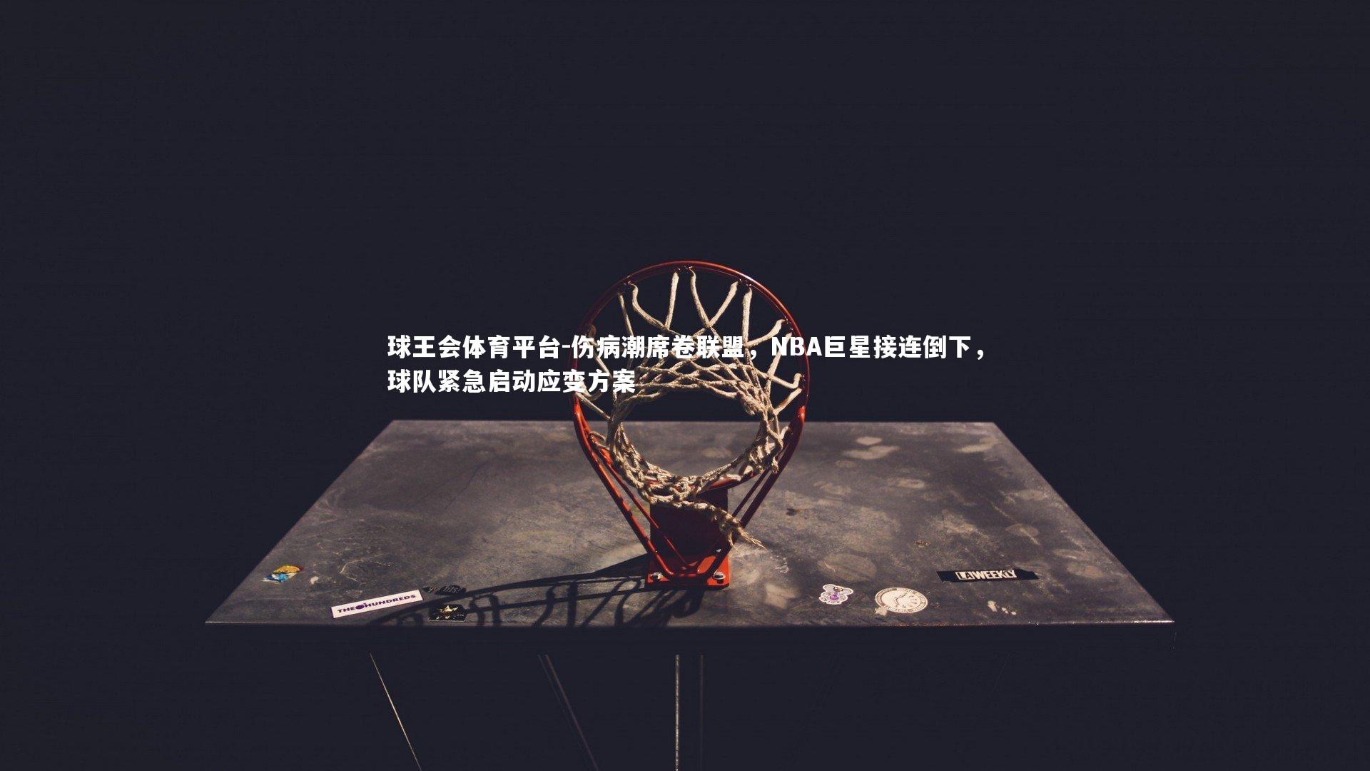 伤病潮席卷联盟，NBA巨星接连倒下，球队紧急启动应变方案