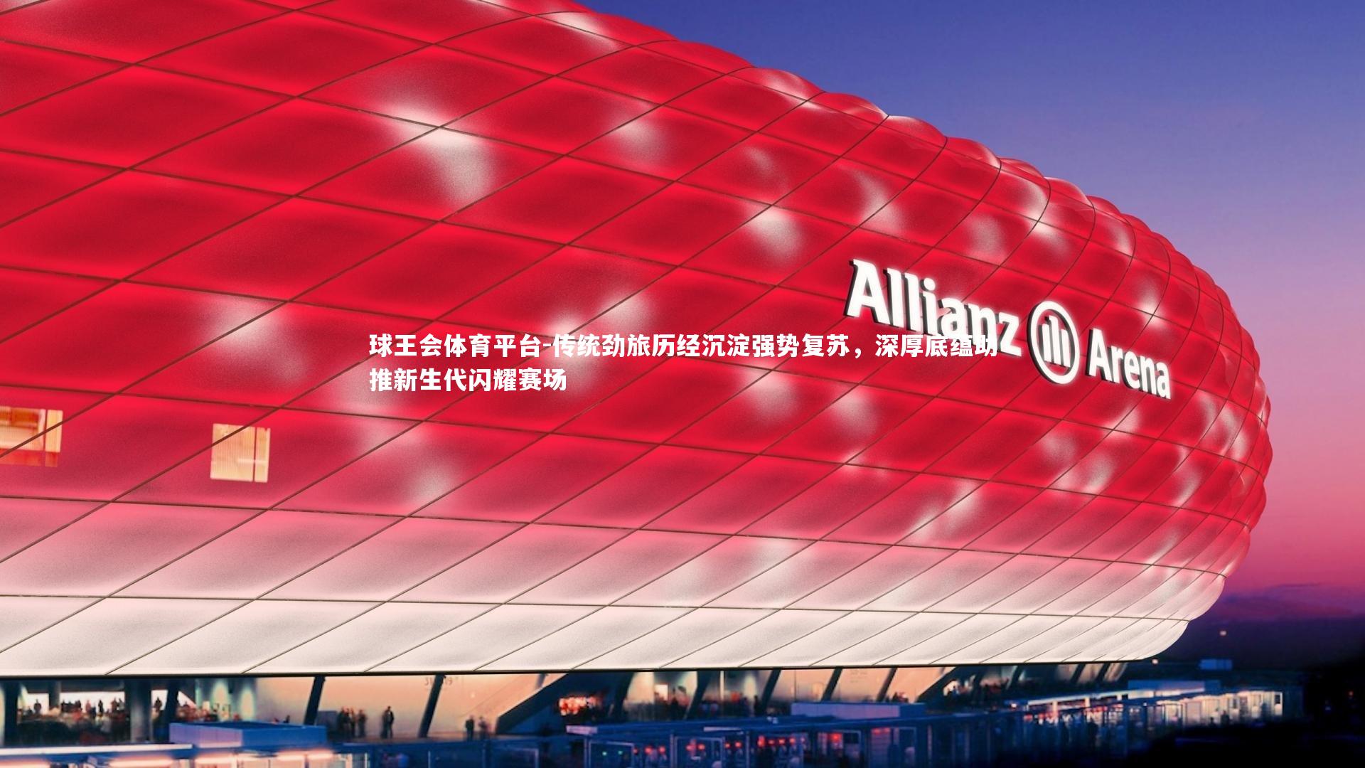 传统劲旅历经沉淀强势复苏，深厚底蕴助推新生代闪耀赛场