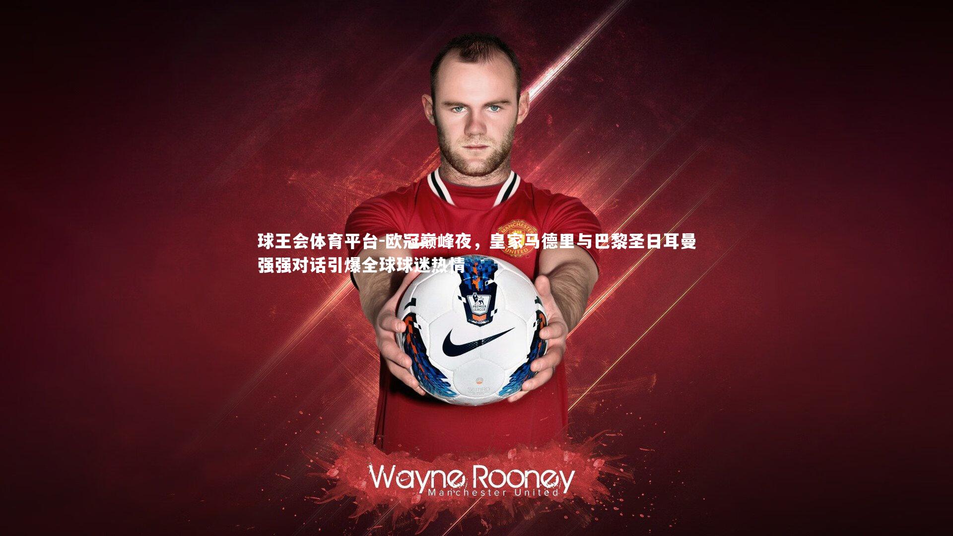 欧冠巅峰夜，皇家马德里与巴黎圣日耳曼强强对话引爆全球球迷热情