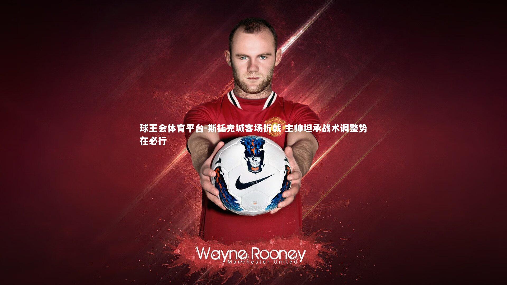 斯托克城客场折戟 主帅坦承战术调整势在必行