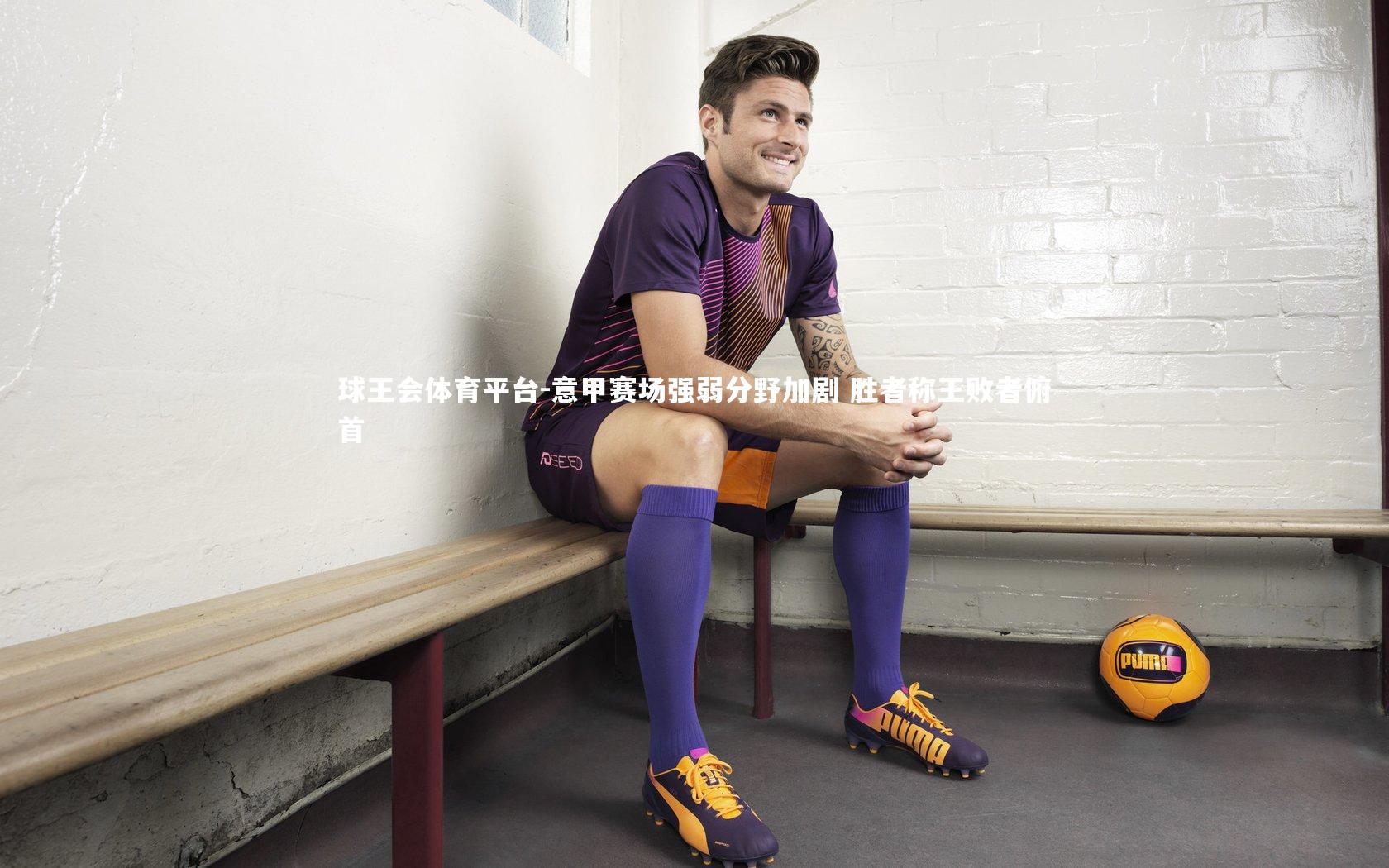 球王会体育平台-意甲赛场强弱分野加剧 胜者称王败者俯首