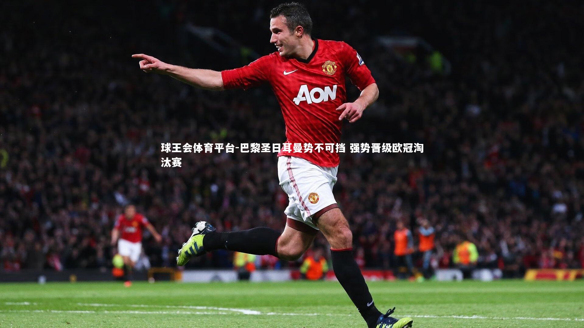 球王会体育平台-巴黎圣日耳曼势不可挡 强势晋级欧冠淘汰赛